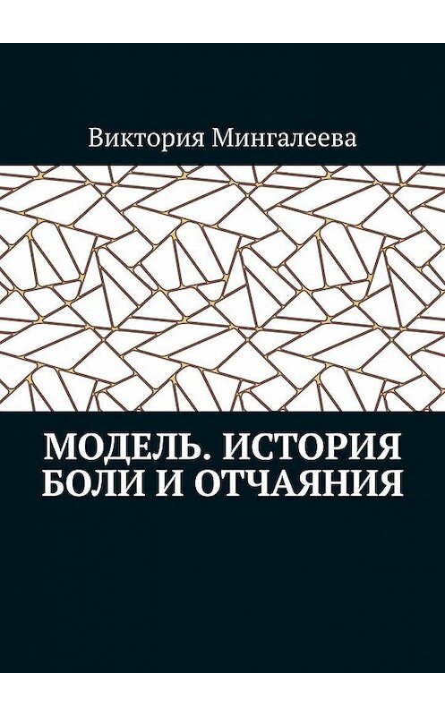Обложка книги «Модель. История боли и отчаяния» автора Виктории Мингалеевы. ISBN 9785005168207.