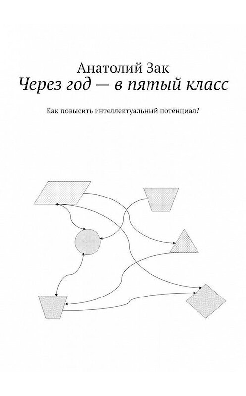 Обложка книги «Через год – в пятый класс. Как повысить интеллектуальный потенциал?» автора Анатолия Зака. ISBN 9785005149138.