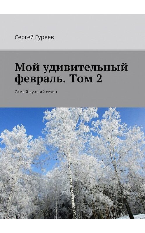 Обложка книги «Мой удивительный февраль. Том 2. Самый лучший сезон» автора Сергея Гуреева. ISBN 9785448368790.