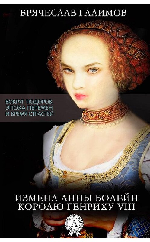 Обложка книги «Измена Анны Болейн королю Генриху VIII» автора Галимова Брячеслава.