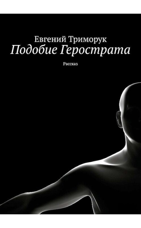 Обложка книги «Подобие Герострата. Рассказ» автора Евгеного Триморука. ISBN 9785449384683.