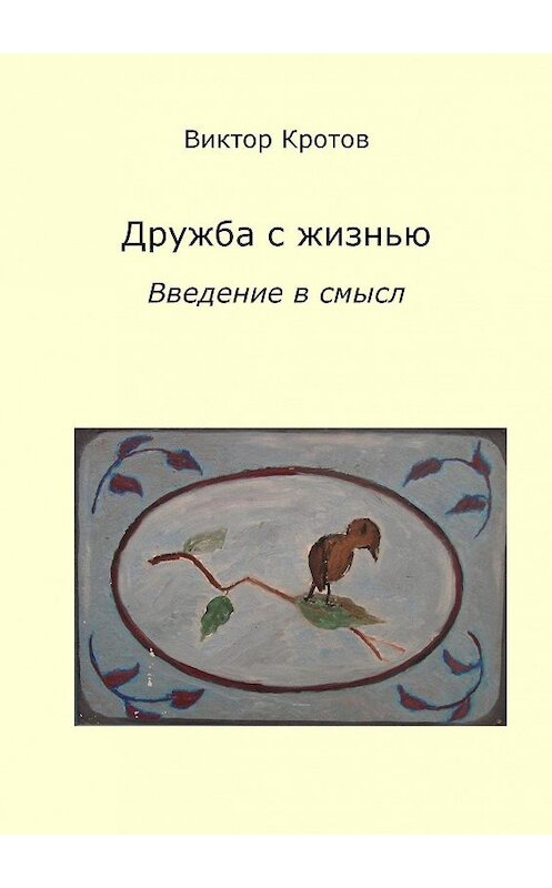 Обложка книги «Дружба с жизнью: введение в смысл. Ознакомительное введение» автора Виктора Кротова. ISBN 9785448327063.