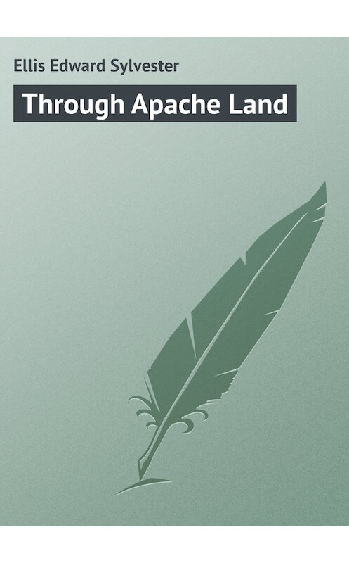 Обложка книги «Through Apache Land» автора Edward Ellis.