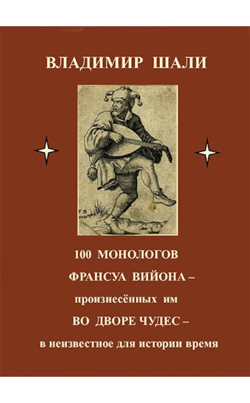 Обложка книги «100 монологов Франсуа Вийона, произнесенных им во дворе чудес. Поэтическое представление» автора Владимир Шали издание 2017 года. ISBN 9785902536147.