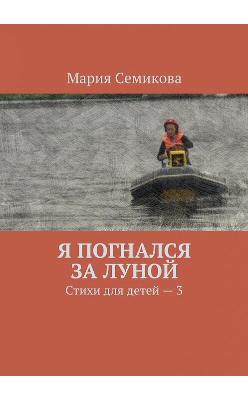 Обложка книги «Я погнался за луной. Стихи для детей – 3» автора Марии Семиковы. ISBN 9785449066145.