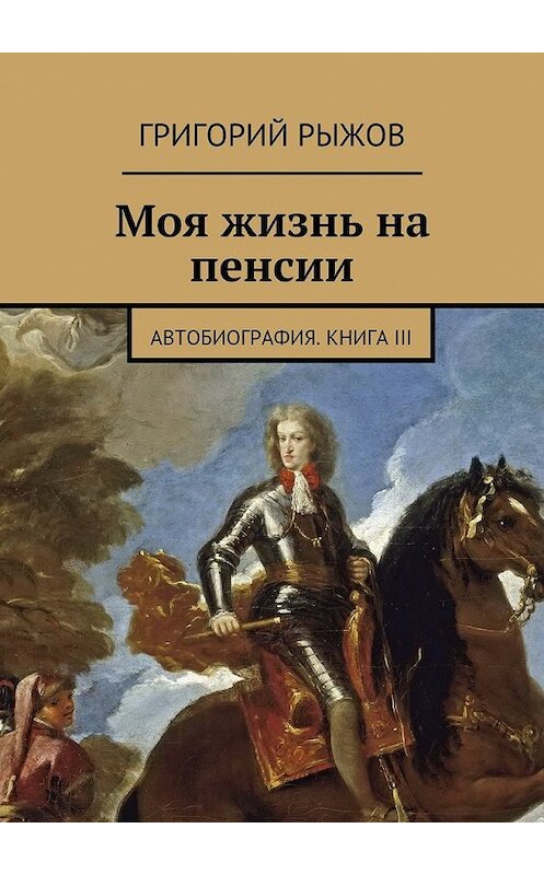 Обложка книги «Моя жизнь на пенсии. Автобиография. Книга III» автора Григория Рыжова. ISBN 9785447493998.
