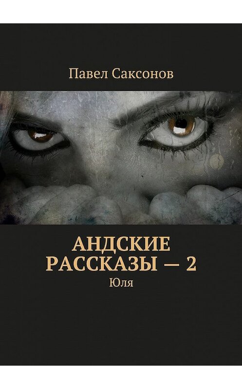 Обложка книги «Андские рассказы – 2. Юля» автора Павела Саксонова. ISBN 9785448394829.