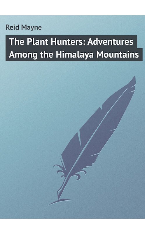 Обложка книги «The Plant Hunters: Adventures Among the Himalaya Mountains» автора Томаса Майна Рида.