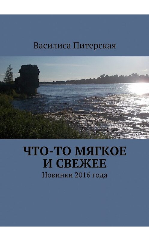 Обложка книги «Что-то мягкое и свежее. Новинки 2016 года» автора Василиси Питерская. ISBN 9785448306082.