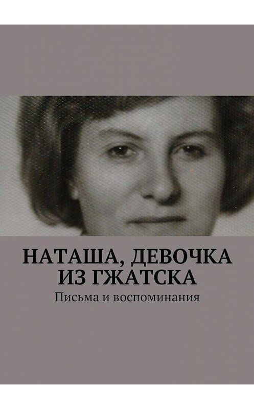 Обложка книги «Наташа, девочка из Гжатска. Письма и воспоминания» автора Анны Горфункели. ISBN 9785448522895.
