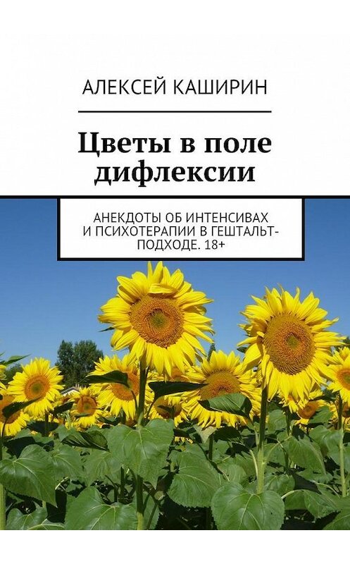 Обложка книги «Цветы в поле дифлексии. Анекдоты об интенсивах и психотерапии в гештальт-подходе. 18+» автора Алексея Каширина. ISBN 9785448552663.