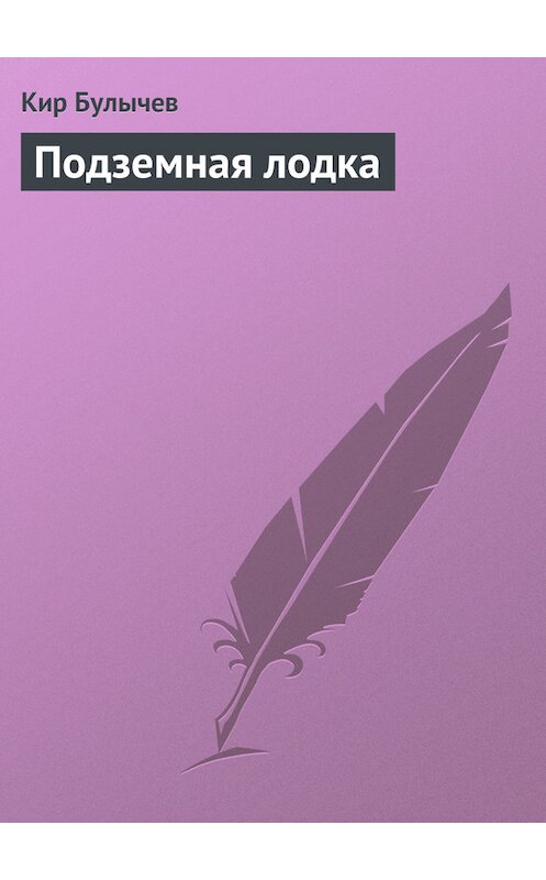 Обложка книги «Подземная лодка» автора Кира Булычева издание 2006 года.