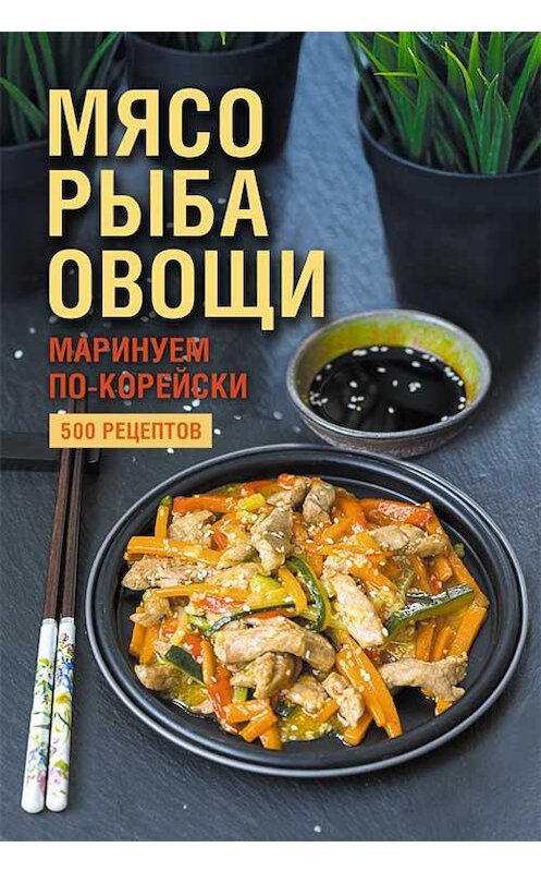 Обложка книги «Мясо, рыба овощи: маринуем по-корейски. 500 рецептов» автора Неустановленного Автора издание 2019 года. ISBN 9786171273900.