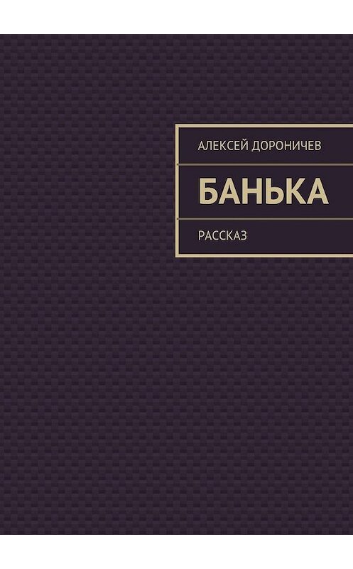 Обложка книги «Банька» автора Алексея Дороничева. ISBN 9785447464042.