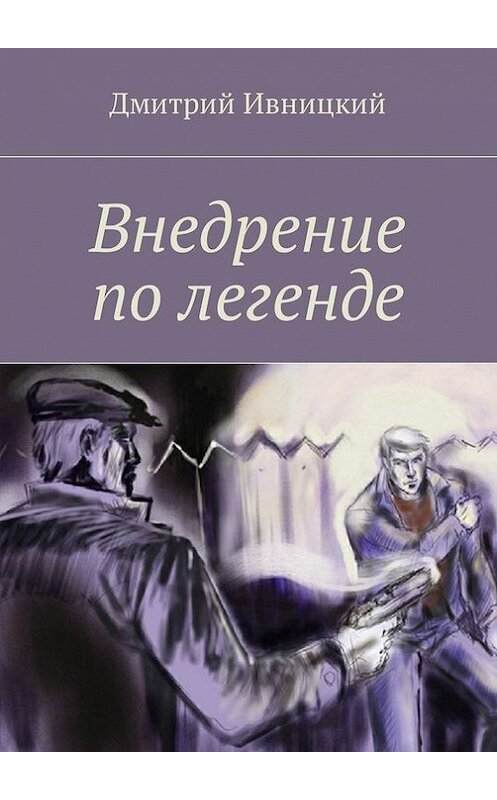 Обложка книги «Внедрение по легенде» автора Дмитрия Ивницкия. ISBN 9785448556272.