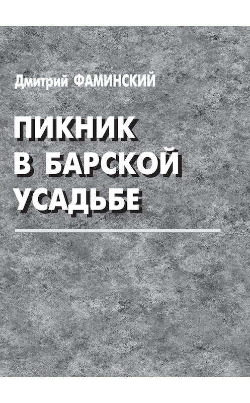 Обложка книги «Пикник в барской усадьбе (сборник)» автора Дмитрия Фаминския издание 2013 года. ISBN 9785854800195.