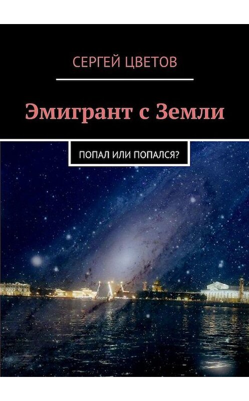 Обложка книги «Эмигрант с Земли» автора Сергея Цветова. ISBN 9785447413767.