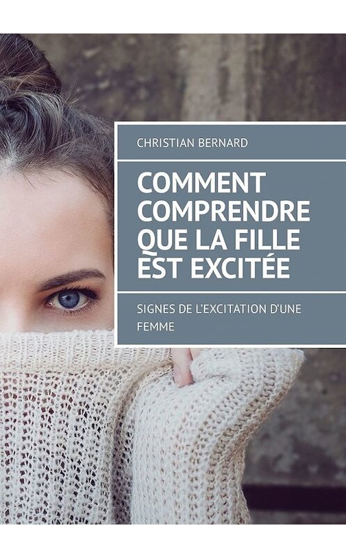 Обложка книги «Comment comprendre que la fille est excitée. Signes de l’excitation d’une femme» автора Christian Bernard. ISBN 9785449315250.