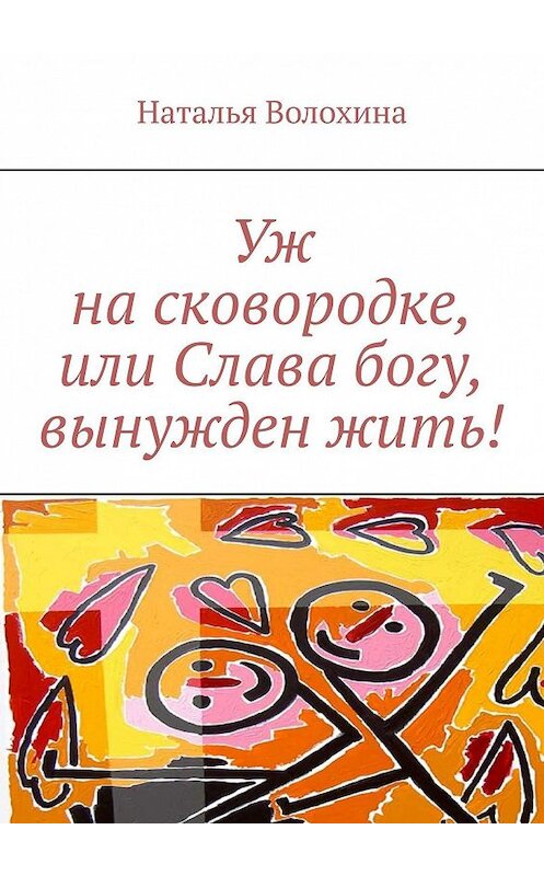 Обложка книги «Уж на сковородке, или Слава богу, вынужден жить!» автора Натальи Волохины. ISBN 9785447433345.