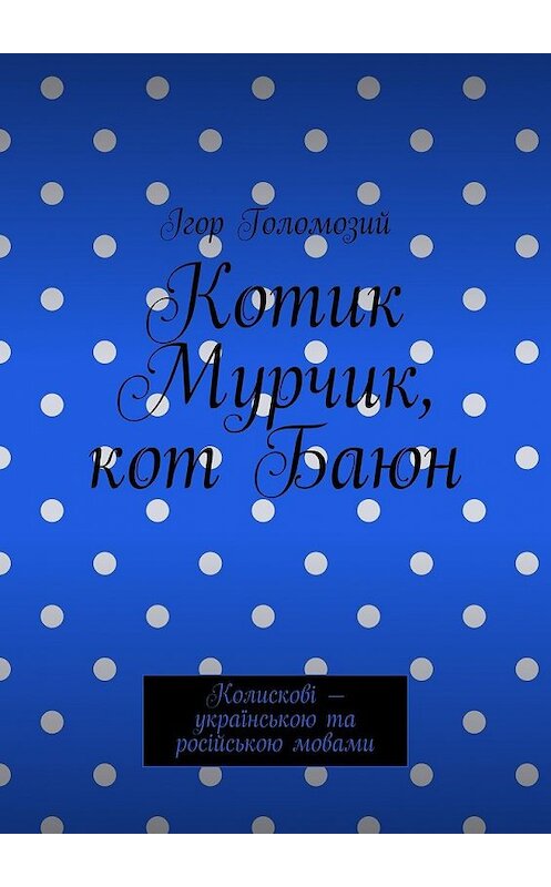 Обложка книги «Котик Мурчик, кот Баюн. Колискові – українською та російською мовами» автора Ігора Голомозия. ISBN 9785448548321.