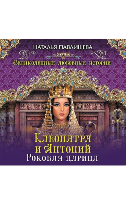 Обложка аудиокниги «Клеопатра и Антоний. Роковая царица» автора Натальи Павлищевы.