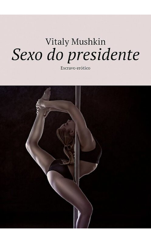 Обложка книги «Sexo do presidente. Escravo erótico» автора Виталия Мушкина. ISBN 9785449324863.