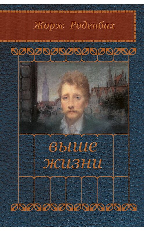 Обложка книги «Выше жизни» автора Жоржа Роденбаха издание 2018 года. ISBN 9785917634166.