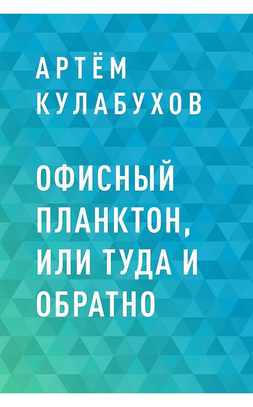 Обложка книги «Офисный планктон, или туда и обратно» автора Артёма Кулабухова.