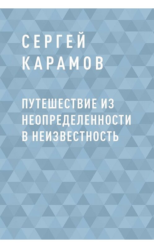 Обложка книги «Путешествие из Неопределенности в Неизвестность» автора Сергейа Карамова.
