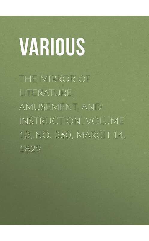 Обложка книги «The Mirror of Literature, Amusement, and Instruction. Volume 13, No. 360, March 14, 1829» автора Various.