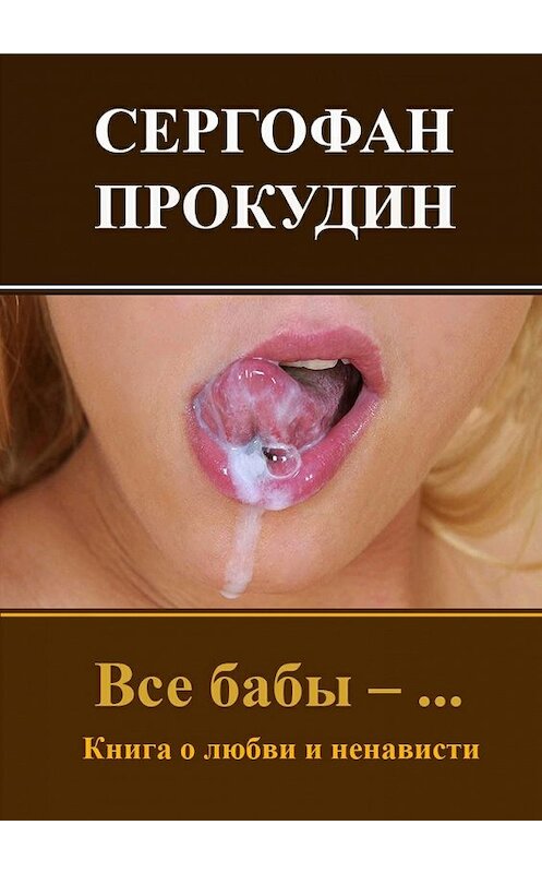 Обложка книги «Все бабы – … Книга о любви и ненависти» автора Сергофана Прокудина. ISBN 9785448325359.