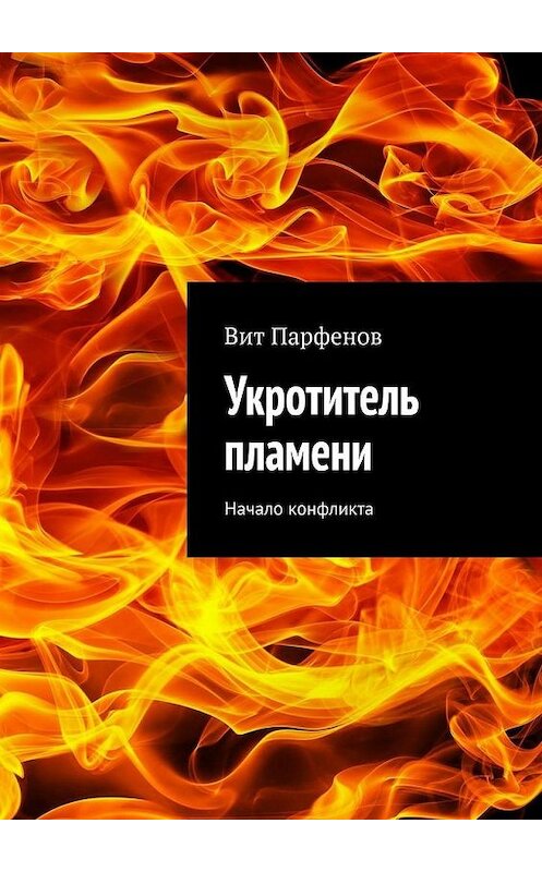 Обложка книги «Укротитель пламени. Начало конфликта» автора Вита Парфенова. ISBN 9785449397577.