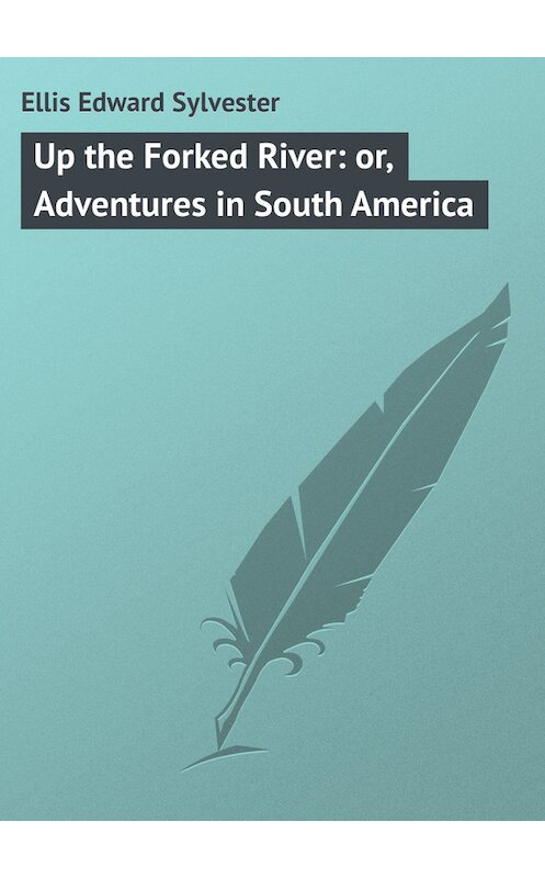 Обложка книги «Up the Forked River: or, Adventures in South America» автора Edward Ellis.