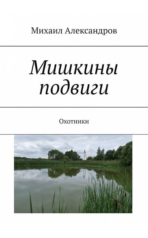Обложка книги «Мишкины подвиги. Охотники» автора Михаила Александрова. ISBN 9785449377272.