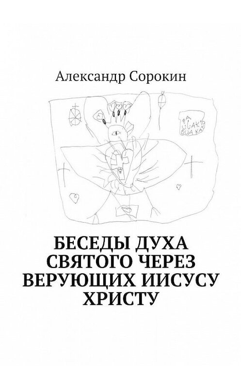 Обложка книги «Беседы Духа Святого через верующих Иисусу Христу» автора Александра Сорокина. ISBN 9785449087027.