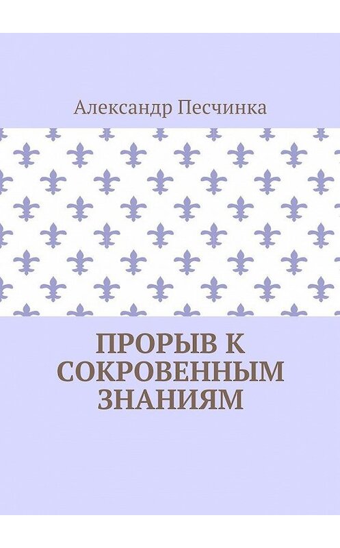 Обложка книги «Прорыв к сокровенным знаниям» автора Александр Песчинки. ISBN 9785449072498.