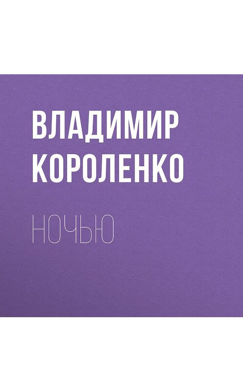 Обложка аудиокниги «Ночью» автора Владимир Короленко.