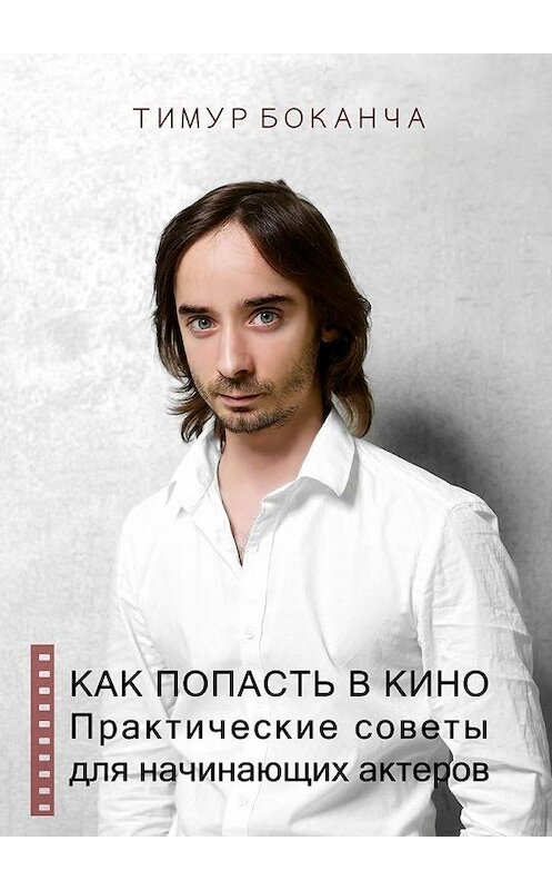 Обложка книги «Как попасть в кино. Практические советы для начинающих актеров» автора Тимур Боканчи. ISBN 9785447484903.