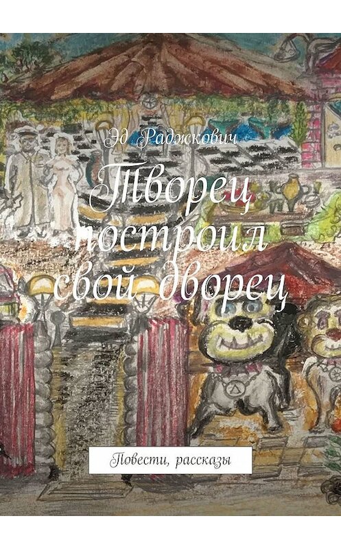 Обложка книги «Творец построил свой дворец. Повести, рассказы» автора Эда Раджковича. ISBN 9785449035684.