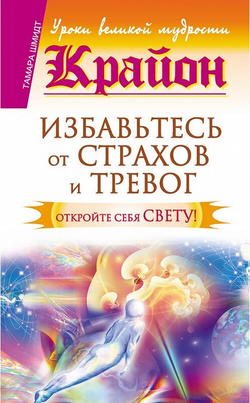 Обложка книги «Крайон. Избавьтесь от страхов и тревог. Откройте себя Свету!» автора Тамары Шмидта издание 2014 года. ISBN 9785170822355.