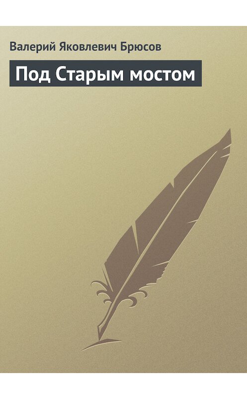 Обложка книги «Под Старым мостом» автора Валерия Брюсова издание 2008 года. ISBN 9785699263226.