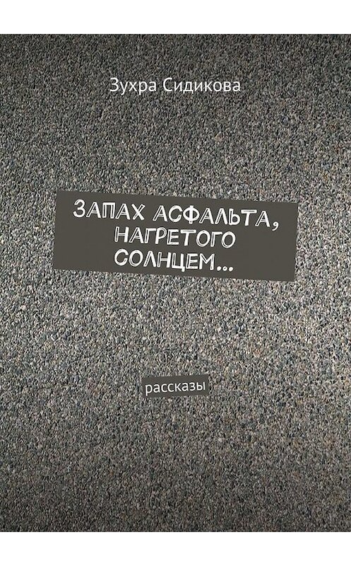 Обложка книги «Запах асфальта, нагретого солнцем… Рассказы» автора Зухры Сидиковы. ISBN 9785005135698.