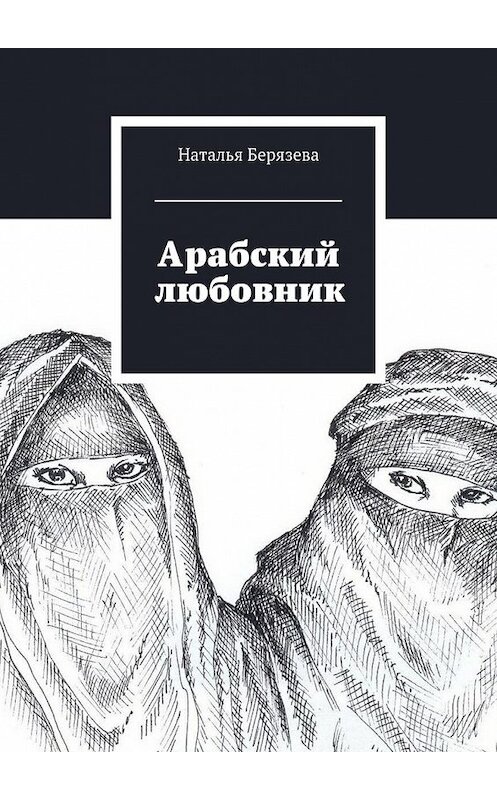Обложка книги «Арабский любовник» автора Натальи Берязевы. ISBN 9785447435462.