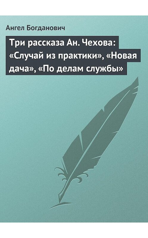 Обложка книги «Три рассказа Ан. Чехова: «Случай из практики», «Новая дача», «По делам службы»» автора Ангела Богдановича.