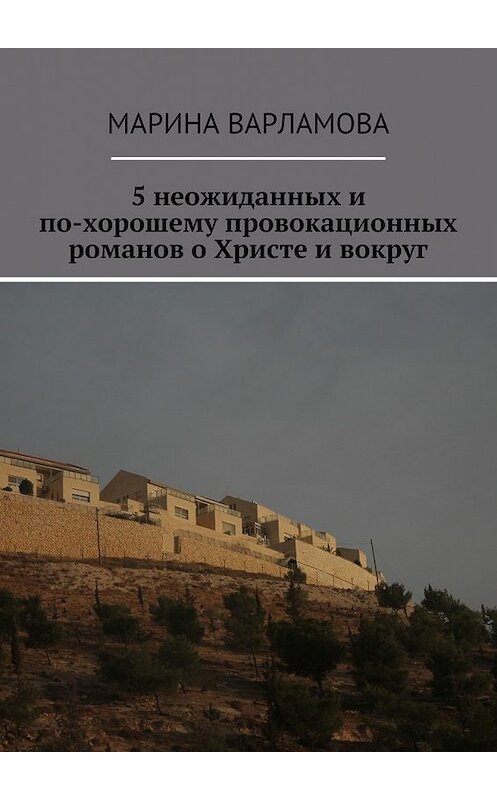 Обложка книги «5 неожиданных и по-хорошему провокационных романов о Христе и вокруг» автора Мариной Варламовы. ISBN 9785447448349.