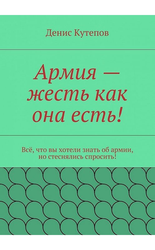 Обложка книги «Армия – жесть как она есть!» автора Дениса Кутепова. ISBN 9785447461331.