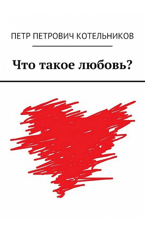 Обложка книги «Что такое любовь?» автора Петра Котельникова. ISBN 9785448360664.