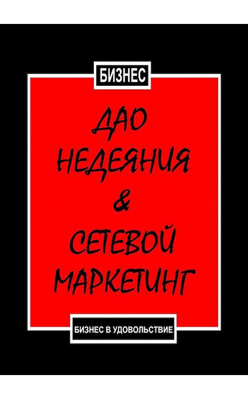 Обложка книги «Дао недеяния & сетевой маркетинг. Бизнес в удовольствие» автора Бизнеса. ISBN 9785448574672.