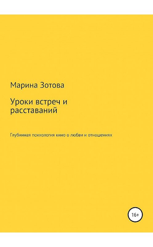 Обложка книги «Уроки встреч и расставаний. 30+1 история, которая заканчивается хорошо. Глубинная психология кино о любви и отношениях» автора Мариной Зотовы издание 2019 года.