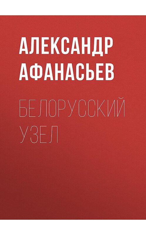 Обложка книги «Белорусский узел» автора Александра Афанасьева. ISBN 9785856892122.